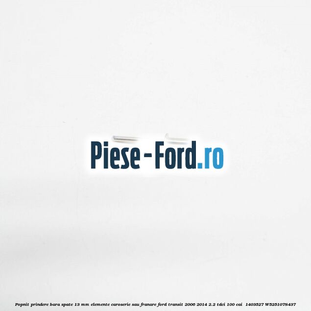 Popnit prindere bara spate 13 mm elemente caroserie sau franare Ford Transit 2006-2014 2.2 TDCi 100 cai  #DB8301CC65