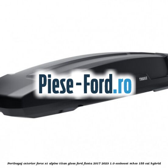 Portbagaj exterior FORCE XT Alpine, Titan Gloss Ford Fiesta 2017-2023 1.0 EcoBoost mHEV 155 cai Hybrid