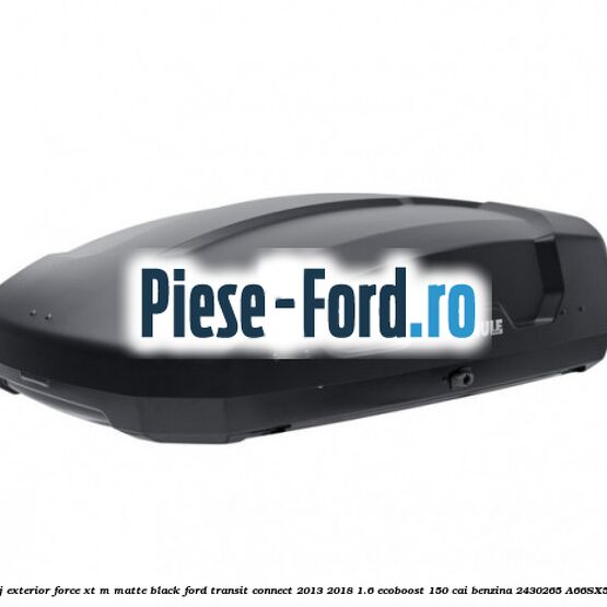Portbagaj exterior FORCE XT L, matte black Ford Transit Connect 2013-2018 1.6 EcoBoost 150 cai benzina