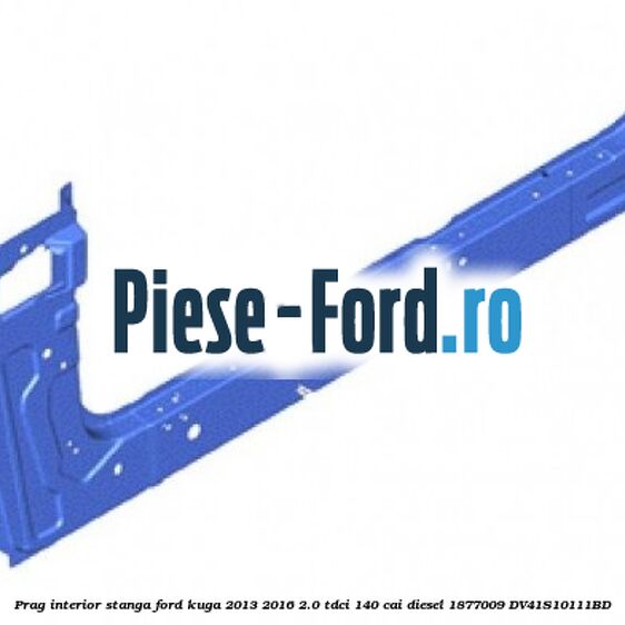 Prag interior stanga Ford Kuga 2013-2016 2.0 TDCi 140 cai diesel