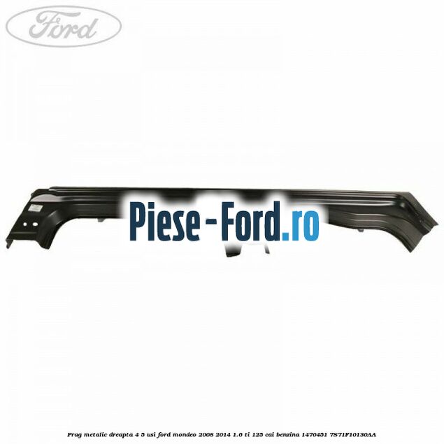 Prag metalic dreapta 4/5 usi Ford Mondeo 2008-2014 1.6 Ti 125 cai benzina