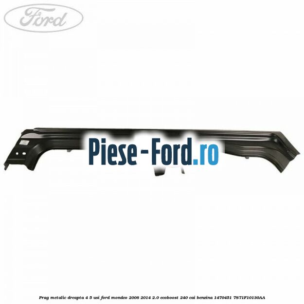 Prag metalic dreapta 4/5 usi Ford Mondeo 2008-2014 2.0 EcoBoost 240 cai benzina