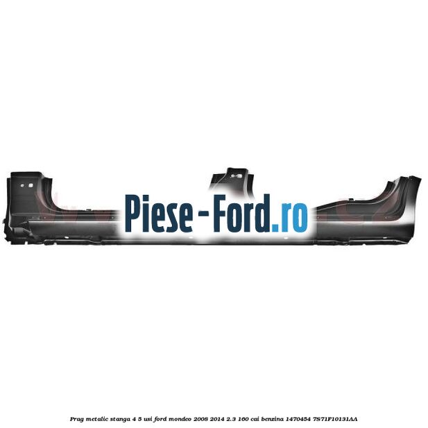 Prag metalic stanga 4/5 usi Ford Mondeo 2008-2014 2.3 160 cai benzina
