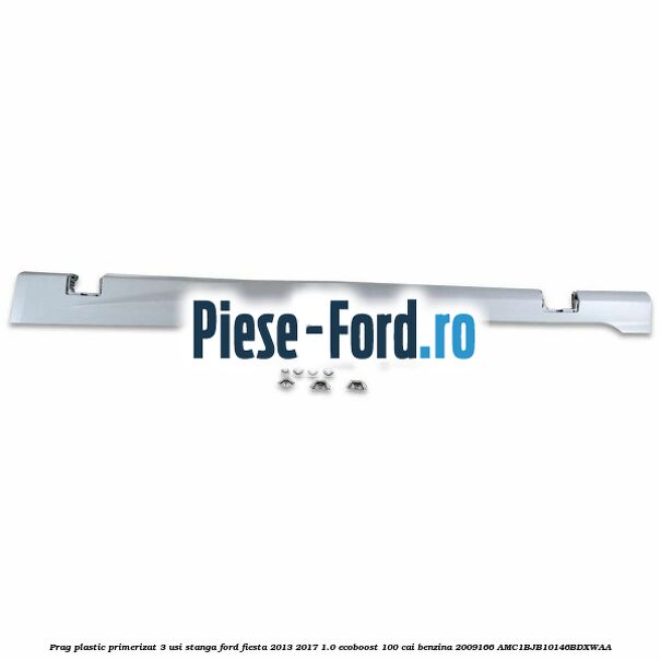 Prag plastic primerizat 3 usi stanga Ford Fiesta 2013-2017 1.0 EcoBoost 100 cai benzina