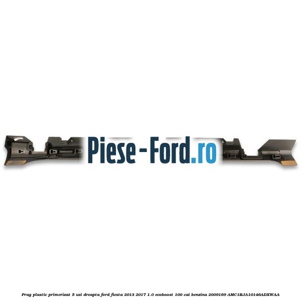 Prag plastic primerizat 5 usi dreapta Ford Fiesta 2013-2017 1.0 EcoBoost 100 cai benzina