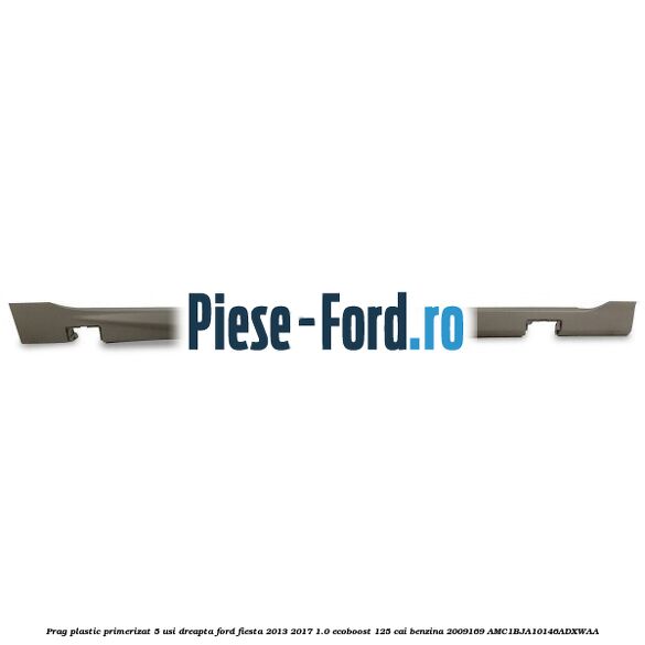 Prag plastic primerizat 5 usi dreapta Ford Fiesta 2013-2017 1.0 EcoBoost 125 cai benzina