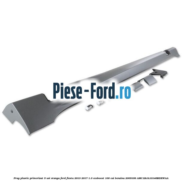 Prag plastic primerizat 5 usi stanga Ford Fiesta 2013-2017 1.0 EcoBoost 100 cai benzina