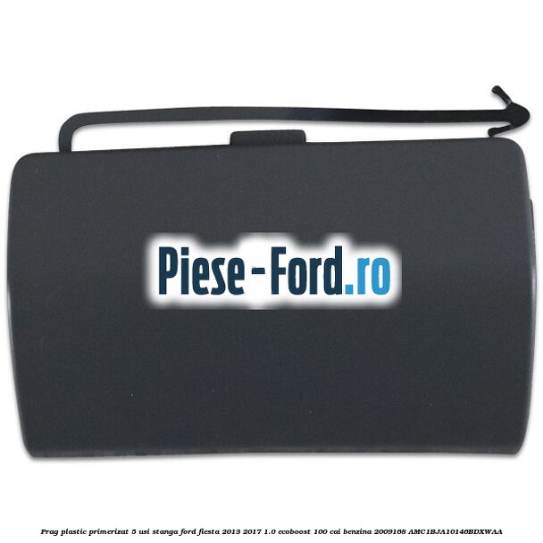 Prag plastic primerizat 5 usi stanga Ford Fiesta 2013-2017 1.0 EcoBoost 100 cai benzina