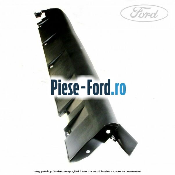 Prag plastic primerizat dreapta Ford B-Max 1.4 90 cai benzina