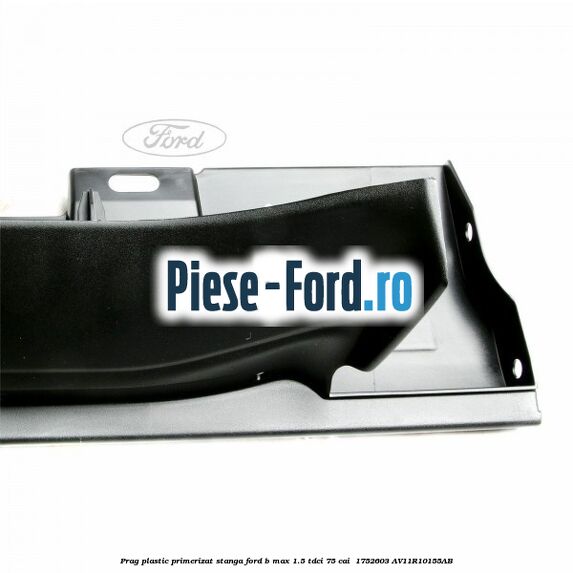 Prag plastic primerizat stanga Ford B-Max 1.5 TDCi 75 cai  #02D81EDD07
