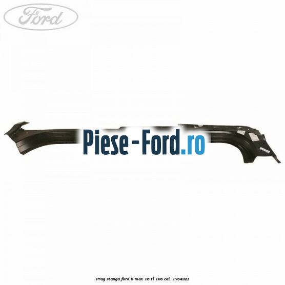 Prag stanga Ford B-Max 1.6 Ti 105 cai #E478ECB6D5