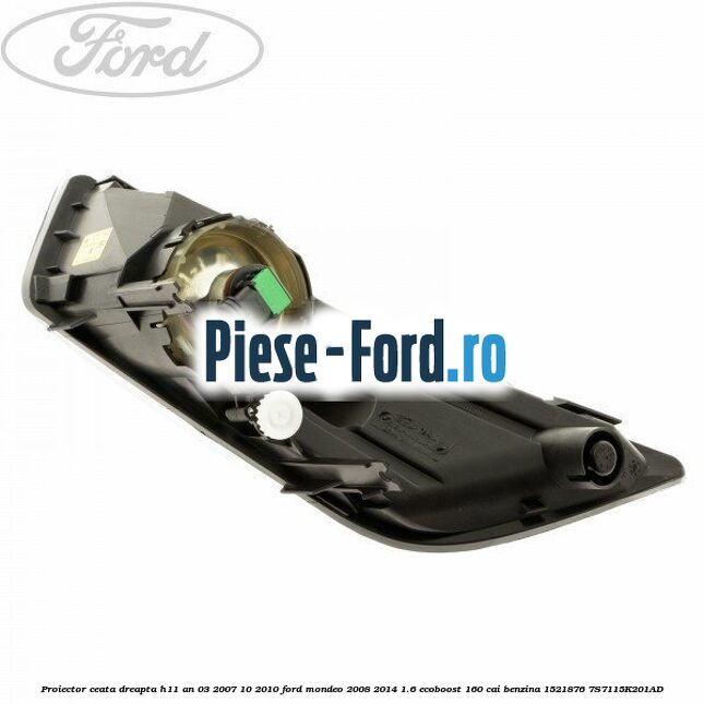 Proiector ceata dreapta H11 an 03/2007-10/2010 Ford Mondeo 2008-2014 1.6 EcoBoost 160 cai benzina #94DFEE5F7C