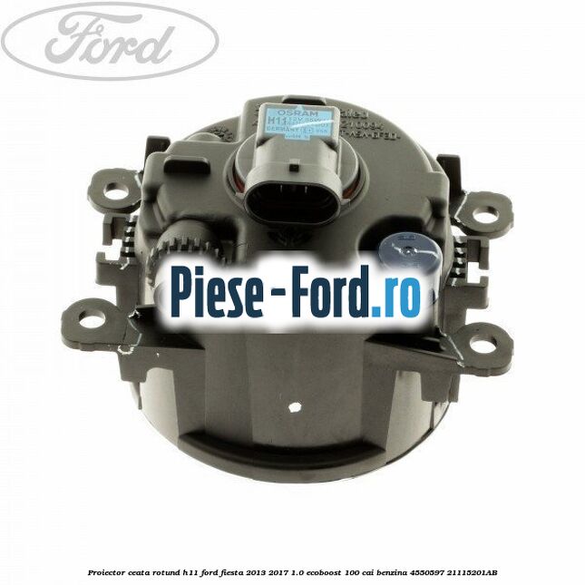 Proiector ceata rotund H11 Ford Fiesta 2013-2017 1.0 EcoBoost 100 cai benzina