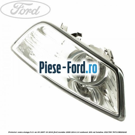 Proiector ceata stanga H11 an 03/2007-10/2010 Ford Mondeo 2008-2014 2.0 EcoBoost 203 cai benzina #199AF75E1A