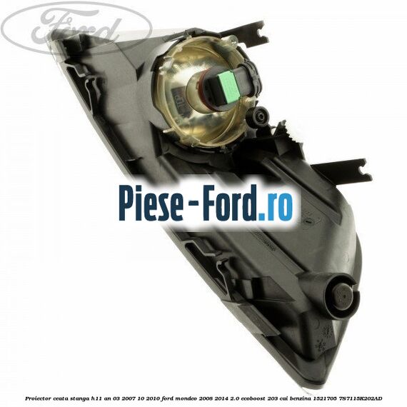 Proiector ceata stanga H11 an 03/2007-10/2010 Ford Mondeo 2008-2014 2.0 EcoBoost 203 cai benzina