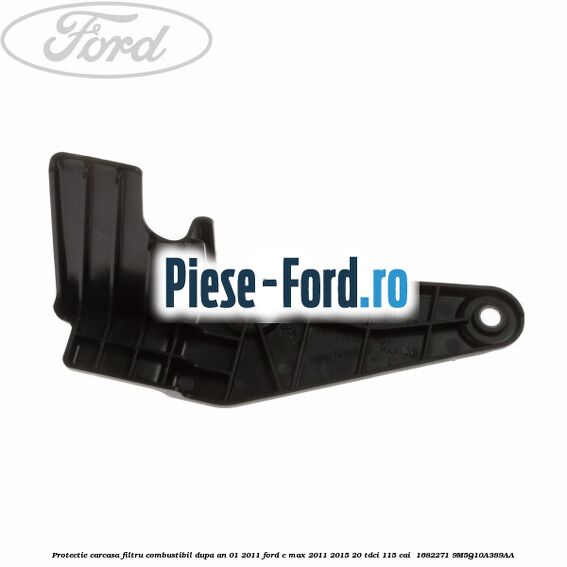 Protectie carcasa filtru combustibil dupa an 01/2011 Ford C-Max 2011-2015 2.0 TDCi 115 cai #02CDE2D873