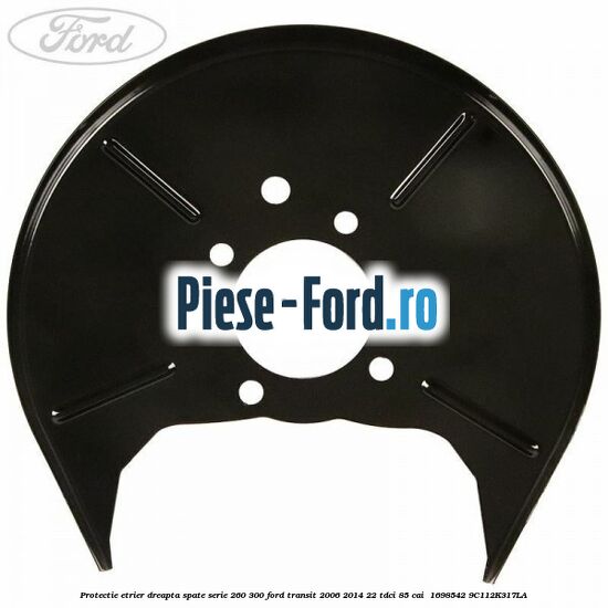 Protectie etrier dreapta spate serie 260-300 Ford Transit 2006-2014 2.2 TDCi 85 cai #23E370F4E8