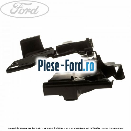 Protectie incuietoare usa fata model 3 usi stanga Ford Fiesta 2013-2017 1.0 EcoBoost 125 cai benzina