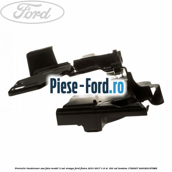 Protectie incuietoare usa fata model 3 usi stanga Ford Fiesta 2013-2017 1.6 ST 182 cai benzina
