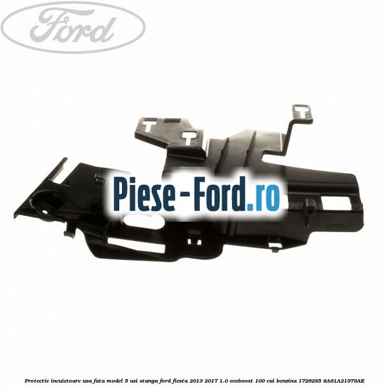 Protectie incuietoare usa fata model 3 usi stanga Ford Fiesta 2013-2017 1.0 EcoBoost 100 cai benzina