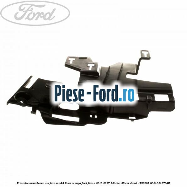 Protectie incuietoare usa fata model 5 usi stanga Ford Fiesta 2013-2017 1.5 TDCi 95 cai diesel
