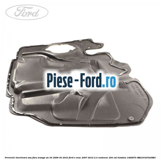 Protectie interioara usa fata stanga an 03/2006-03/2010 Ford S-Max 2007-2014 2.0 EcoBoost 203 cai benzina