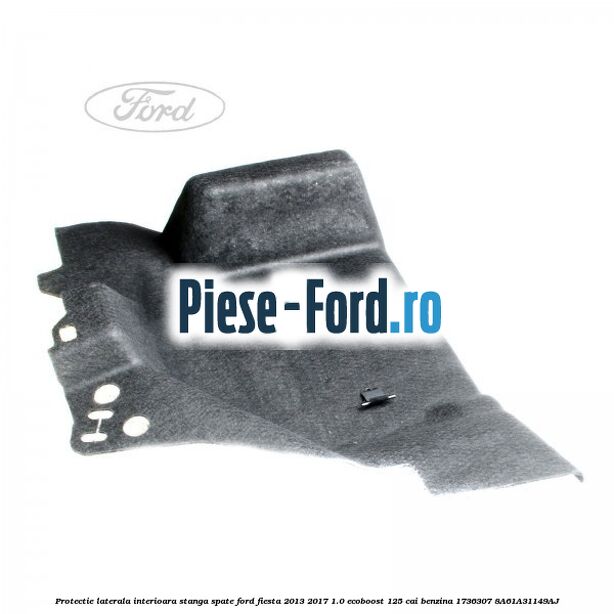Protectie laterala interioara stanga spate Ford Fiesta 2013-2017 1.0 EcoBoost 125 cai benzina