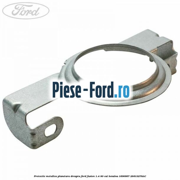 Protectie metalica planetara dreapta Ford Fusion 1.4 80 cai benzina