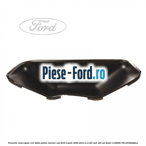 Protectie roata spate roti duble Jumbo interior VAN Ford Transit 2006-2014 2.2 TDCi RWD 125 cai diesel #CC49C7615D