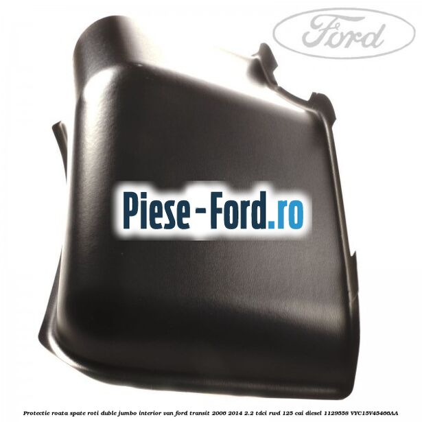 Protectie roata spate roti duble Jumbo interior VAN Ford Transit 2006-2014 2.2 TDCi RWD 125 cai diesel #CC49C7615D