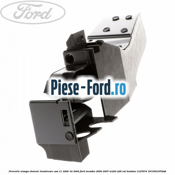 Protectie stanga element incuietoare usa 10/2003-03/2007 Ford Mondeo 2000-2007 ST220 226 cai benzina