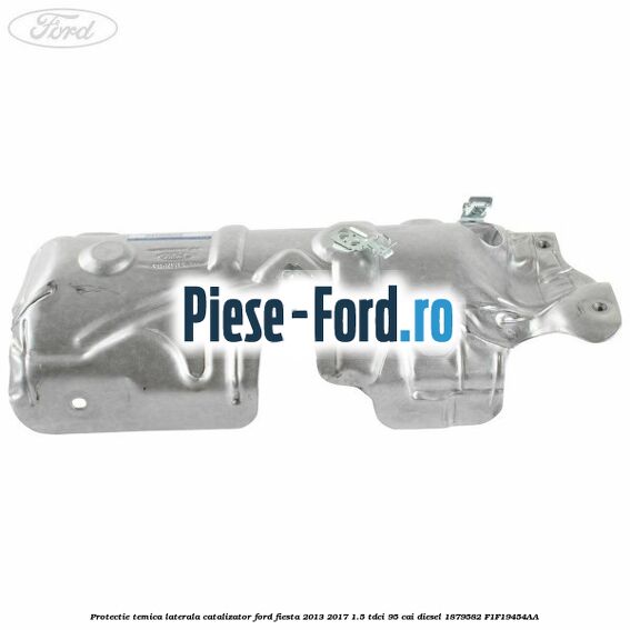 Protectie temica laterala catalizator Ford Fiesta 2013-2017 1.5 TDCi 95 cai diesel