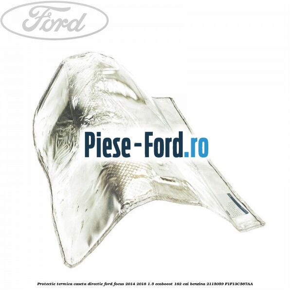 Protectie termica caseta directie Ford Focus 2014-2018 1.5 EcoBoost 182 cai benzina