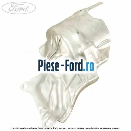 Protectie termica catalizator inspre caroserie Ford C-Max 2011-2015 1.0 EcoBoost 100 cai benzina