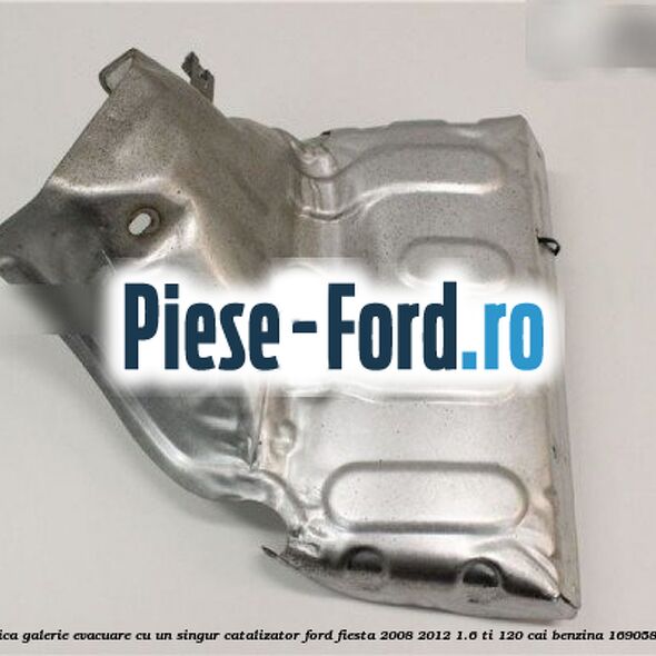 Protectie termica galerie evacuare cu un singur catalizator Ford Fiesta 2008-2012 1.6 Ti 120 cai benzina