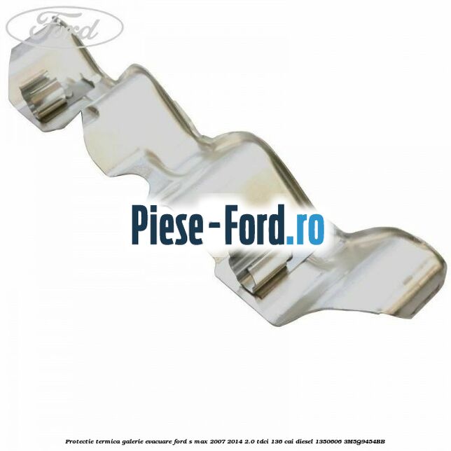 Protectie termica galerie evacuare Ford S-Max 2007-2014 2.0 TDCi 136 cai diesel