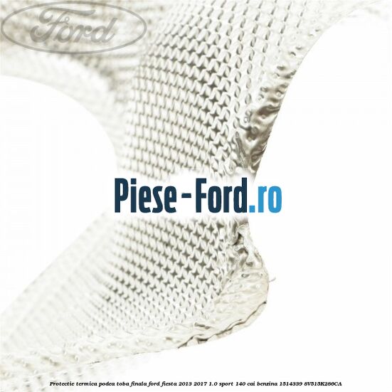 Protectie termica podea toba finala Ford Fiesta 2013-2017 1.0 Sport 140 cai benzina #22589EF127