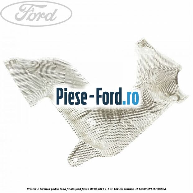 Piulita protectie termica Ford Fiesta 2013-2017 1.6 ST 182 cai benzina