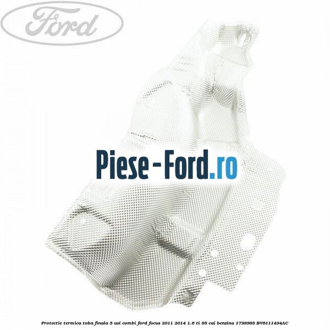 Protectie termica toba finala 5 usi combi Ford Focus 2011-2014 1.6 Ti 85 cai benzina