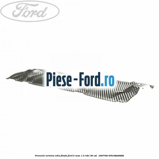 Protectie termica toba finala Ford B-Max 1.5 TDCi 95 cai  #5661AE60B9