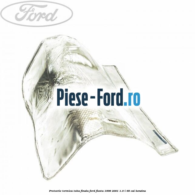 Protectie termica toba finala Ford Fiesta 1996-2001 1.0 i 65 cai benzina