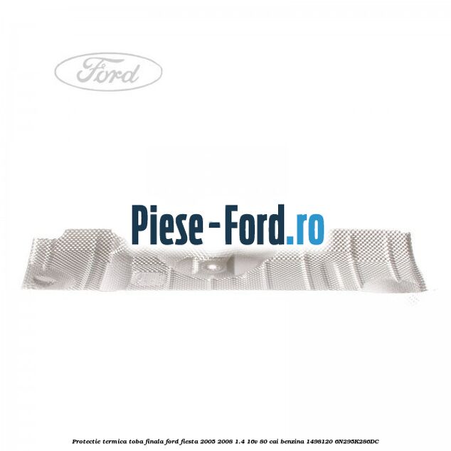 Protectie termica toba finala Ford Fiesta 2005-2008 1.4 16V 80 cai benzina #A3244786F9