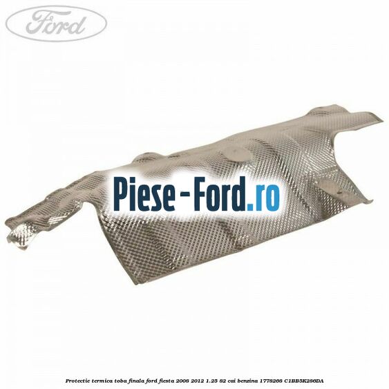 Protectie termica toba finala Ford Fiesta 2008-2012 1.25 82 cai benzina