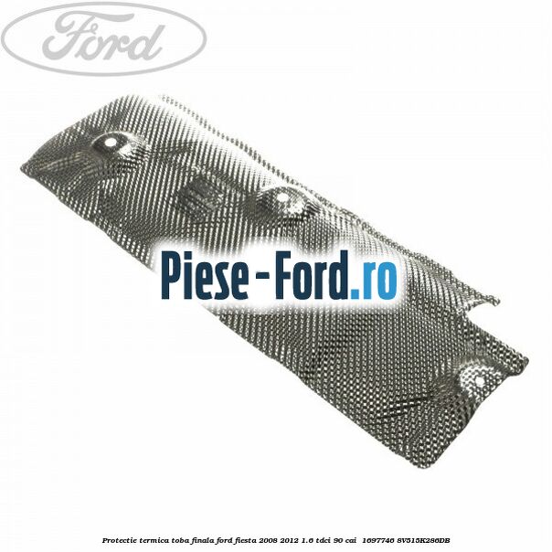 Protectie termica toba finala Ford Fiesta 2008-2012 1.6 TDCi 90 cai  #CEC6E22B8F