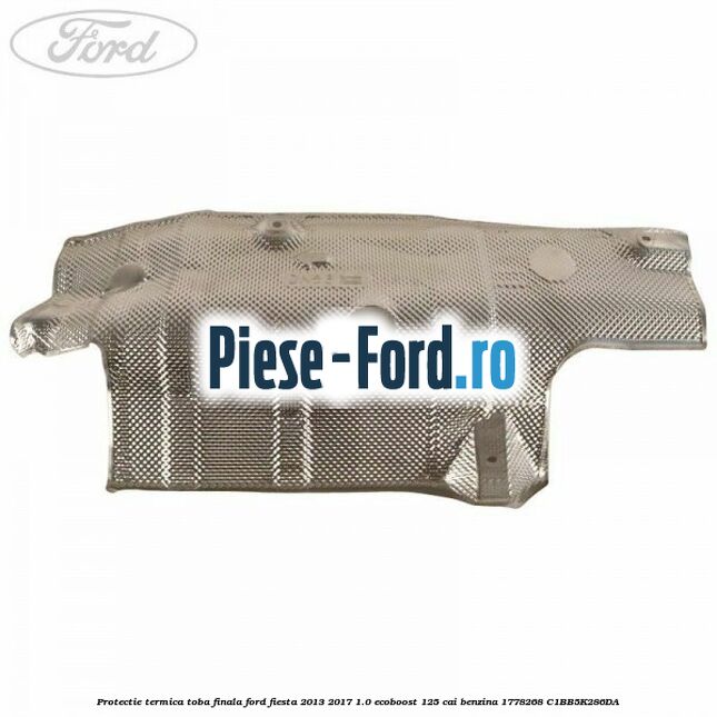 Protectie termica toba finala Ford Fiesta 2013-2017 1.0 EcoBoost 125 cai benzina
