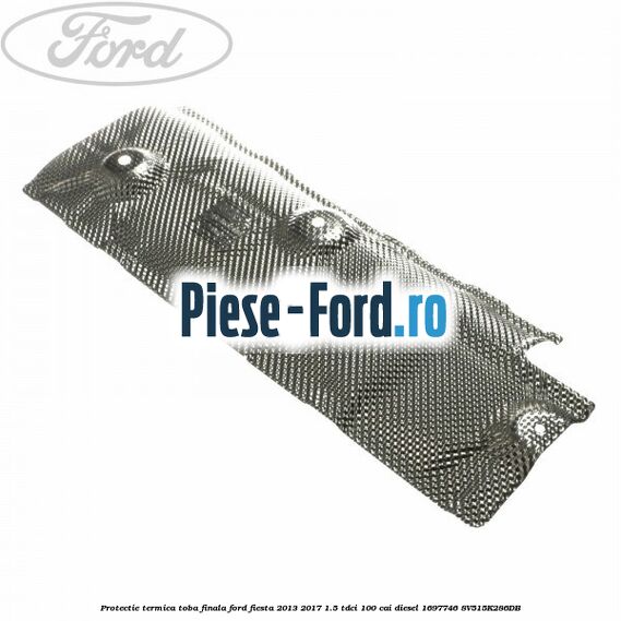 Protectie termica toba finala Ford Fiesta 2013-2017 1.5 TDCi 100 cai diesel #FB7FB80275