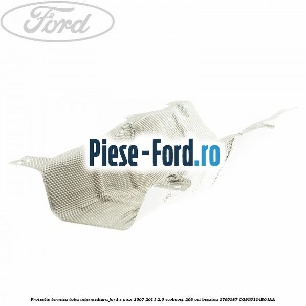Protectie termica toba intermediara Ford S-Max 2007-2014 2.0 EcoBoost 203 cai benzina