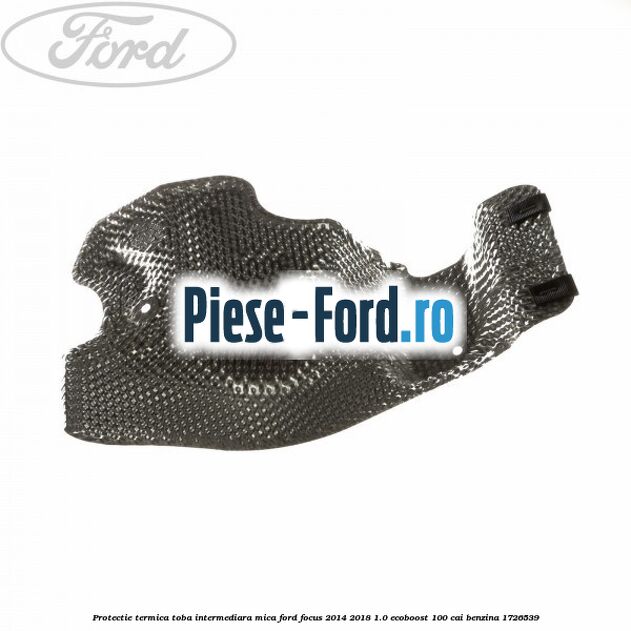 Protectie termica toba intermediara mica Ford Focus 2014-2018 1.0 EcoBoost 100 cai benzina #E602E5E618