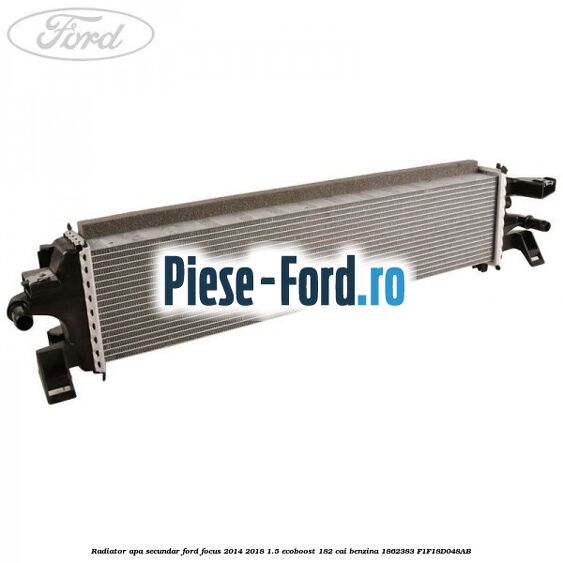 Radiator apa secundar Ford Focus 2014-2018 1.5 EcoBoost 182 cai benzina