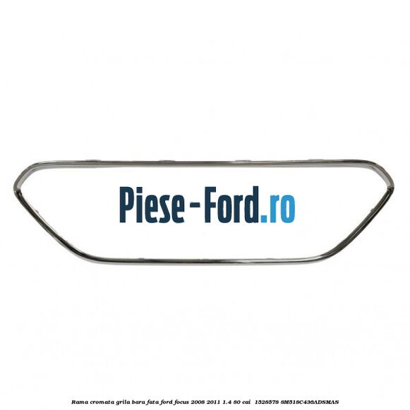 Rama cromata grila bara fata Ford Focus 2008-2011 1.4 80 cai #8514C9F877 Rama cromata grila bara fata Ford Focus 2008-2011 1.4 80 cai #8514C9F877